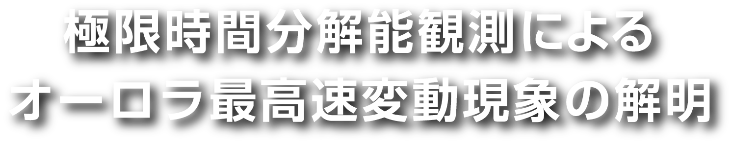 極限時間分解能観測によるオーロラ最高速変動現象の解明